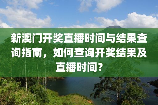 新澳门开奖直播时间与结果查询指南，如何查询开奖结果及直播时间？