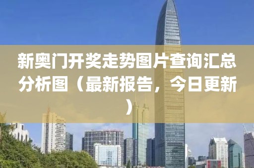 新奥门开奖走势图片查询汇总分析图（最新报告，今日更新）