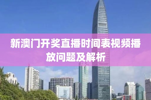 新澳门开奖直播时间表视频播放问题及解析