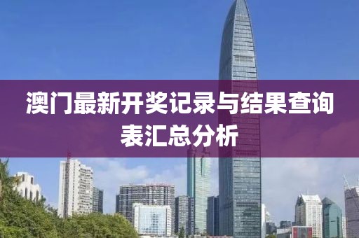 澳门最新开奖记录与结果查询表汇总分析