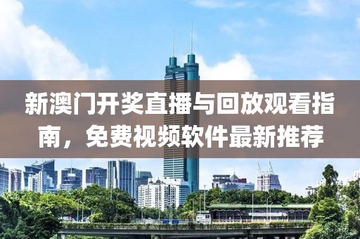 新澳门开奖直播与回放观看指南，免费视频软件最新推荐