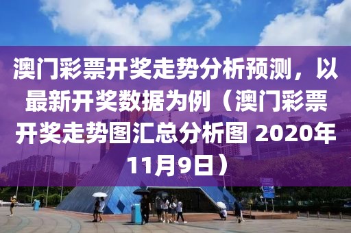 澳门彩票开奖走势分析预测，以最新开奖数据为例（澳门彩票开奖走势图汇总分析图 2020年11月9日）