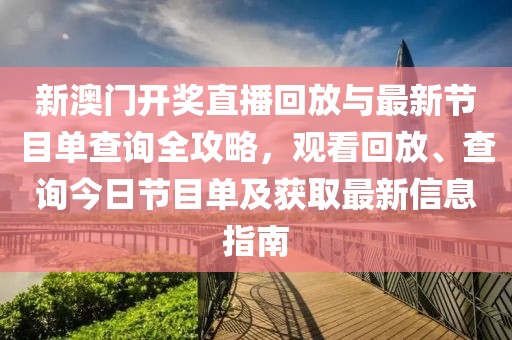 新澳门开奖直播回放与最新节目单查询全攻略，观看回放、查询今日节目单及获取最新信息指南