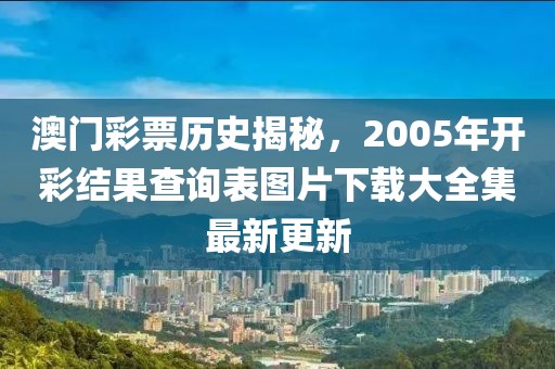 澳门彩票历史揭秘，2005年开彩结果查询表图片下载大全集最新更新