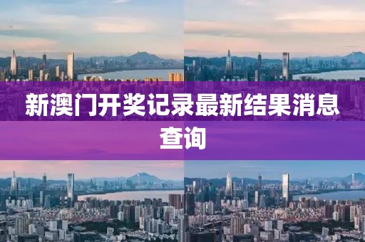 新澳门开奖记录最新结果消息查询