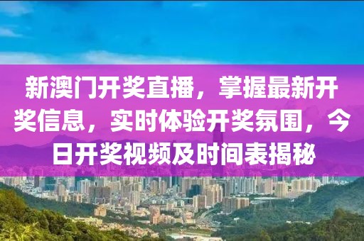 新澳门开奖直播，掌握最新开奖信息，实时体验开奖氛围，今日开奖视频及时间表揭秘
