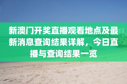新澳门开奖直播观看地点及最新消息查询结果详解，今日直播与查询结果一览