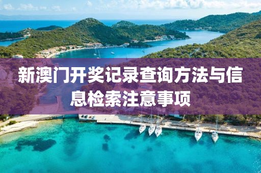 新澳门开奖记录查询方法与信息检索注意事项