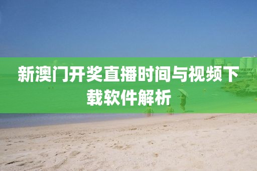 新澳门开奖直播时间与视频下载软件解析