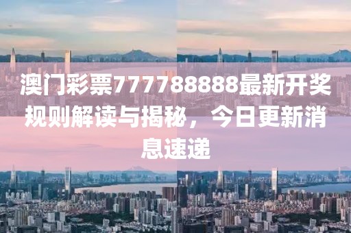 澳门彩票777788888最新开奖规则解读与揭秘，今日更新消息速递