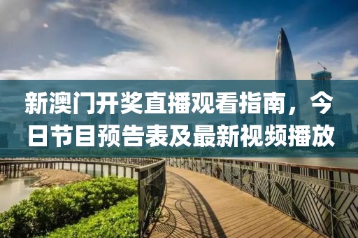 新澳门开奖直播观看指南，今日节目预告表及最新视频播放