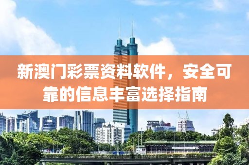 新澳门彩票资料软件，安全可靠的信息丰富选择指南