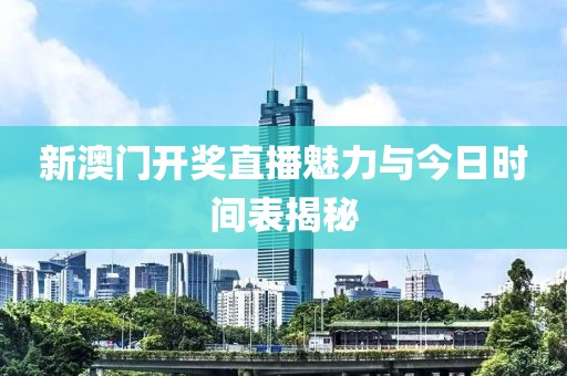 新澳门开奖直播魅力与今日时间表揭秘