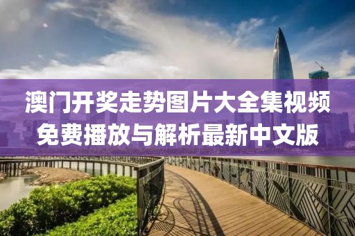 澳门开奖走势图片大全集视频免费播放与解析最新中文版