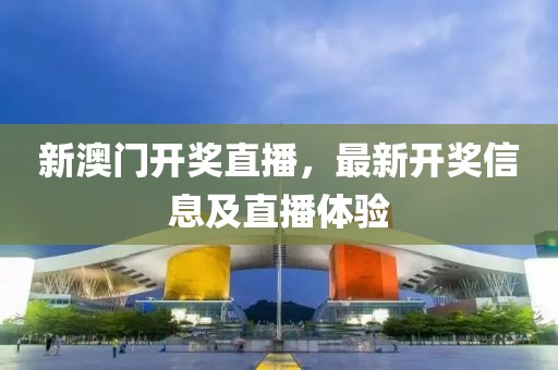 新澳门开奖直播，最新开奖信息及直播体验