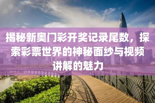 揭秘新奥门彩开奖记录尾数，探索彩票世界的神秘面纱与视频讲解的魅力