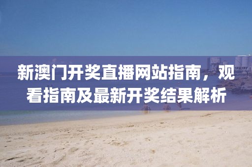 新澳门开奖直播网站指南，观看指南及最新开奖结果解析