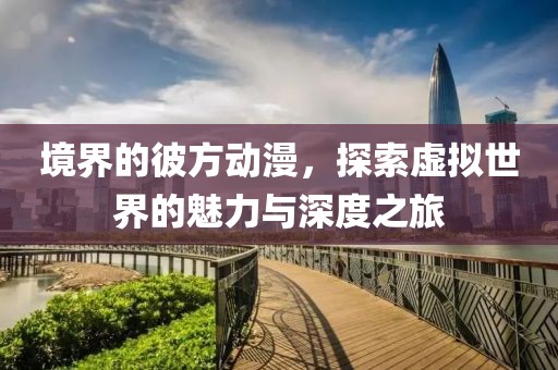 境界的彼方动漫，探索虚拟世界的魅力与深度之旅