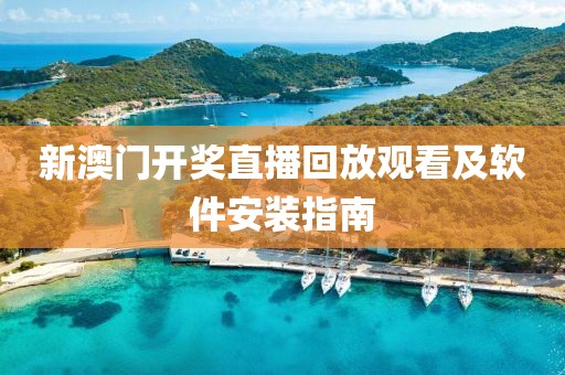 新澳门开奖直播回放观看及软件安装指南