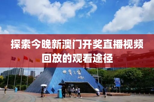 探索今晚新澳门开奖直播视频回放的观看途径