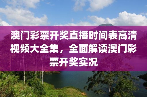 澳门彩票开奖直播时间表高清视频大全集，全面解读澳门彩票开奖实况