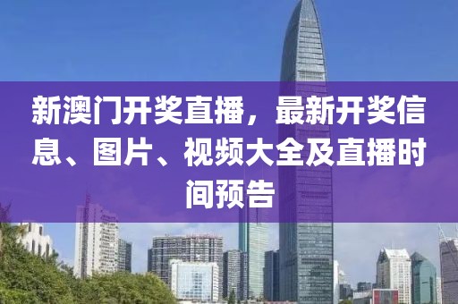 新澳门开奖直播，最新开奖信息、图片、视频大全及直播时间预告