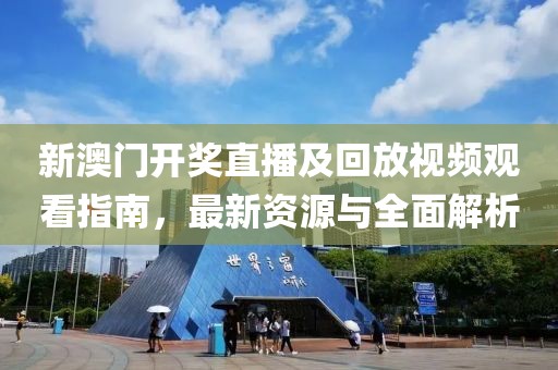 新澳门开奖直播及回放视频观看指南，最新资源与全面解析