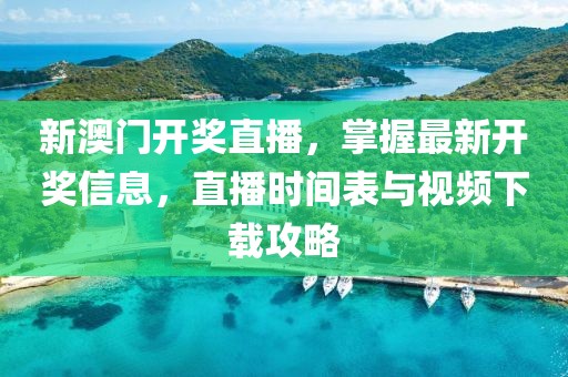 新澳门开奖直播，掌握最新开奖信息，直播时间表与视频下载攻略