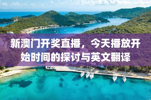 新澳门开奖直播，今天播放开始时间的探讨与英文翻译