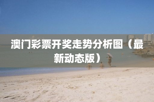 澳门彩票开奖走势分析图（最新动态版）
