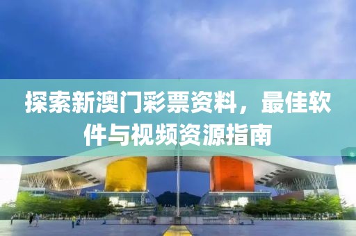 探索新澳门彩票资料，最佳软件与视频资源指南