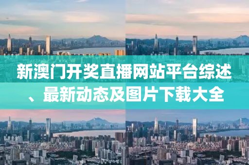 新澳门开奖直播网站平台综述、最新动态及图片下载大全