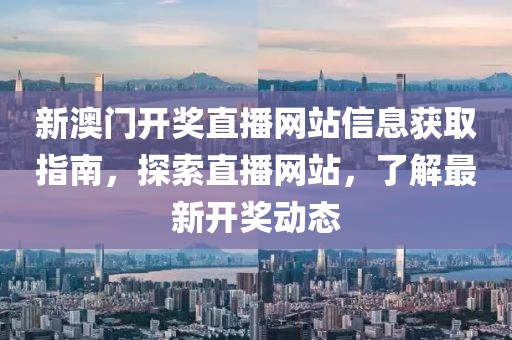 新澳门开奖直播网站信息获取指南，探索直播网站，了解最新开奖动态