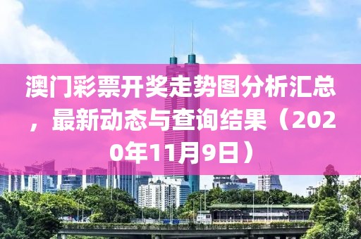 澳门彩票开奖走势图分析汇总，最新动态与查询结果（2020年11月9日）