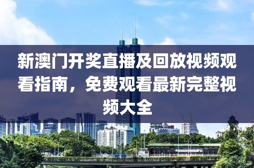 新澳门开奖直播及回放视频观看指南，免费观看最新完整视频大全