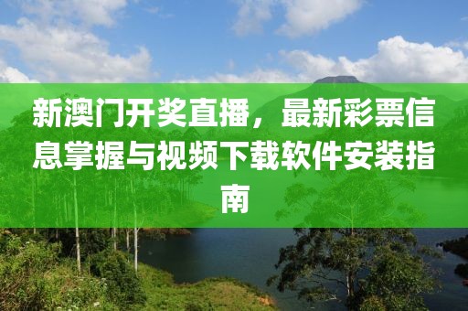新澳门开奖直播，最新彩票信息掌握与视频下载软件安装指南