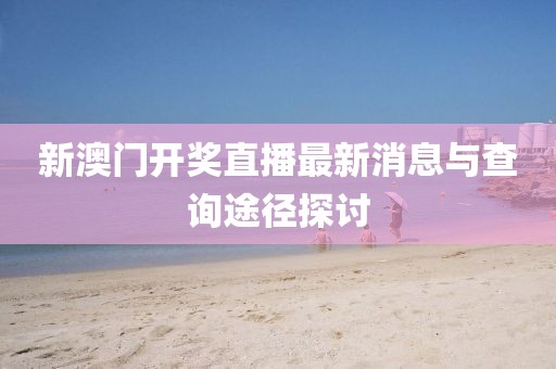 新澳门开奖直播最新消息与查询途径探讨