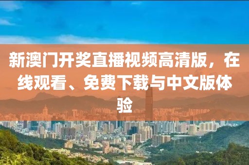 新澳门开奖直播视频高清版，在线观看、免费下载与中文版体验
