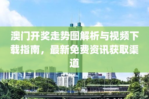 澳门开奖走势图解析与视频下载指南，最新免费资讯获取渠道