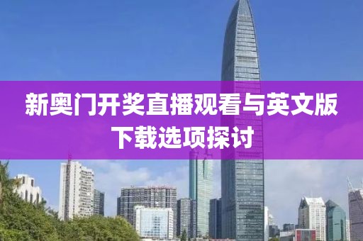 新奥门开奖直播观看与英文版下载选项探讨