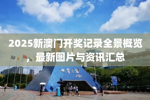 2025新澳门开奖记录全景概览，最新图片与资讯汇总