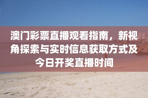 澳门彩票直播观看指南，新视角探索与实时信息获取方式及今日开奖直播时间