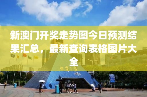 新澳门开奖走势图今日预测结果汇总，最新查询表格图片大全