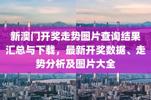 新澳门开奖走势图片查询结果汇总与下载，最新开奖数据、走势分析及图片大全