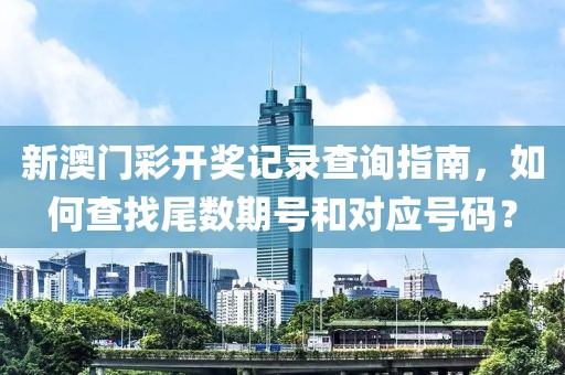 新澳门彩开奖记录查询指南，如何查找尾数期号和对应号码？