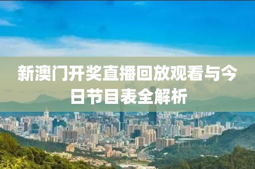 新澳门开奖直播回放观看与今日节目表全解析