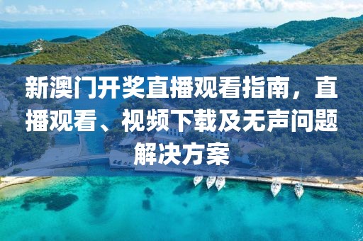 新澳门开奖直播观看指南，直播观看、视频下载及无声问题解决方案