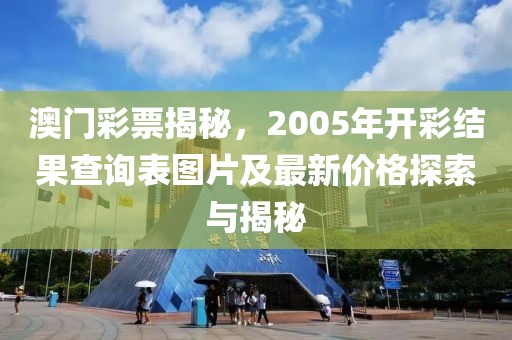 澳门彩票揭秘，2005年开彩结果查询表图片及最新价格探索与揭秘