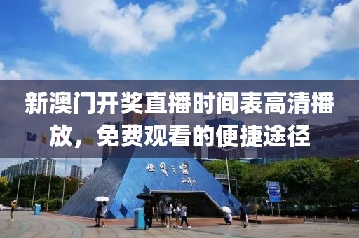 新澳门开奖直播时间表高清播放，免费观看的便捷途径