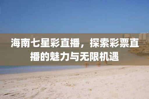 海南七星彩直播，探索彩票直播的魅力与无限机遇